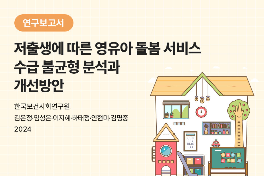 [한국보건사회연구원] 저출생에 따른 영유아 돌봄 서비스 수급 불균형 분석과 개선방안